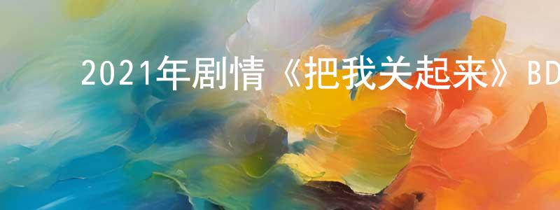曹芳华的动漫综艺大全,2021年剧情《把我关起来》BD日语中字迅雷下载_电影天堂